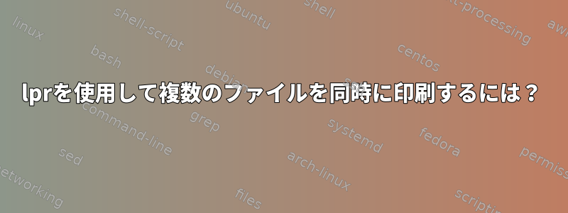 lprを使用して複数のファイルを同時に印刷するには？