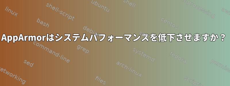 AppArmorはシステムパフォーマンスを低下させますか？