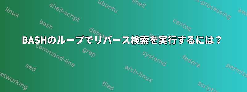 BASHのループでリバース検索を実行するには？