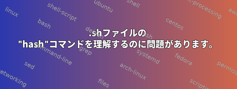 .shファイルの "hash"コマンドを理解するのに問題があります。