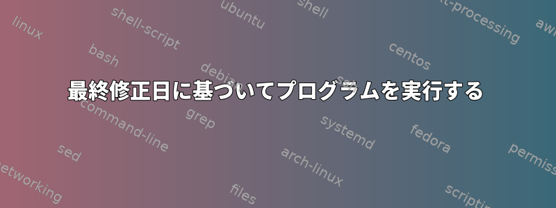 最終修正日に基づいてプログラムを実行する