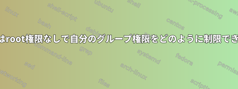 ユーザーはroot権限なしで自分のグループ権限をどのように制限できますか？