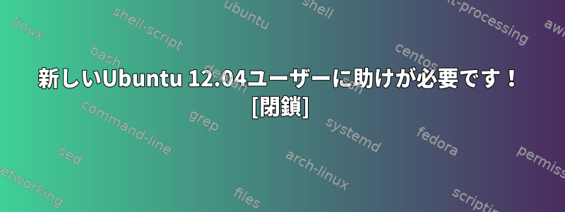 新しいUbuntu 12.04ユーザーに助けが必要です！ [閉鎖]