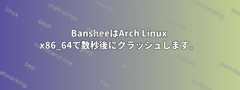 BansheeはArch Linux x86_64で数秒後にクラッシュします。