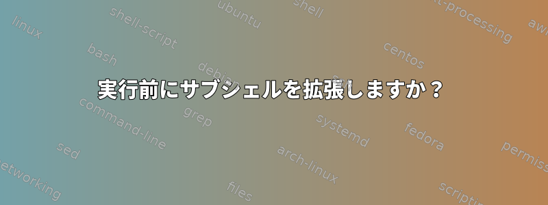 実行前にサブシェルを拡張しますか？