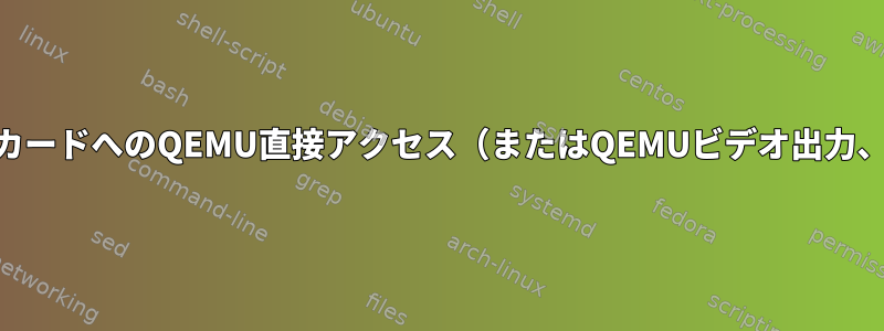 グラフィックカードへのQEMU直接アクセス（またはQEMUビデオ出力、X11は不要）