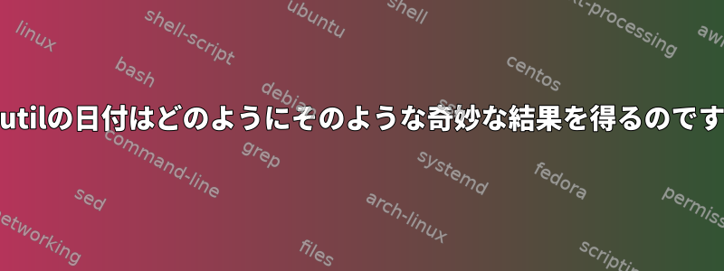 coreutilの日付はどのようにそのような奇妙な結果を得るのですか？