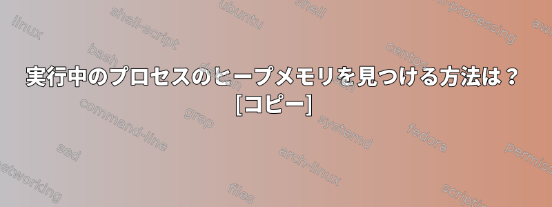 実行中のプロセスのヒープメモリを見つける方法は？ [コピー]