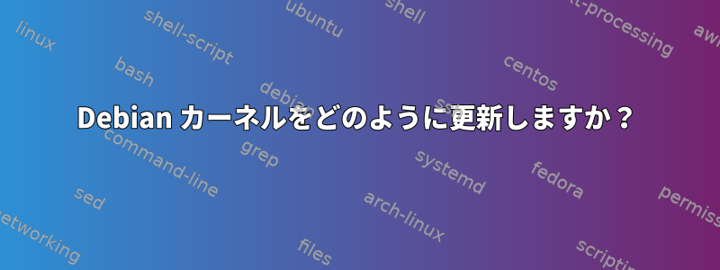 Debian カーネルをどのように更新しますか？