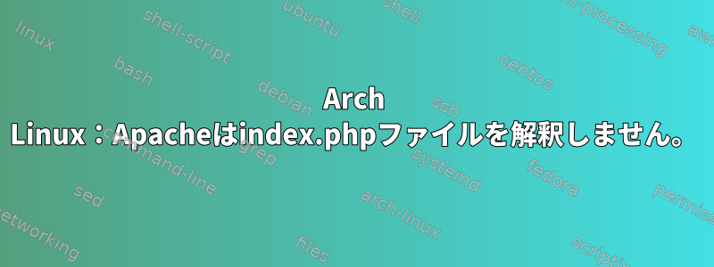 Arch Linux：Apacheはindex.phpファイルを解釈しません。