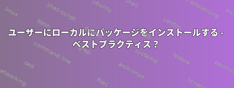 ユーザーにローカルにパッケージをインストールする - ベストプラクティス？