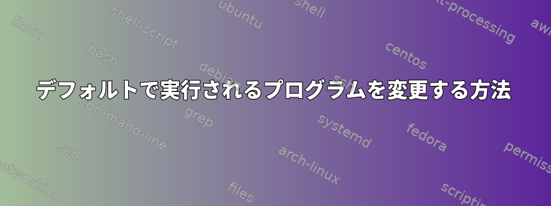 デフォルトで実行されるプログラムを変更する方法