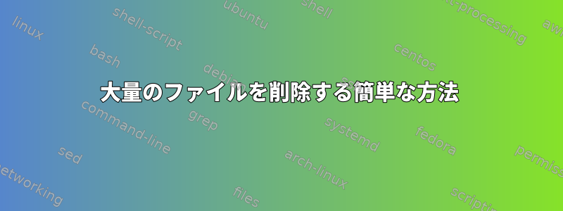 大量のファイルを削除する簡単な方法