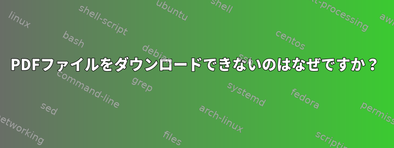 PDFファイルをダウンロードできないのはなぜですか？