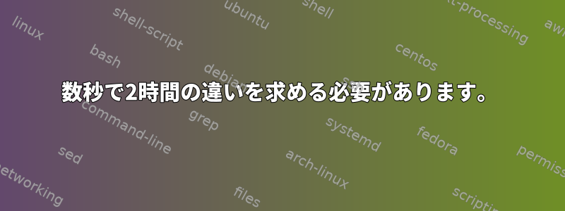 数秒で2時間の違いを求める必要があります。