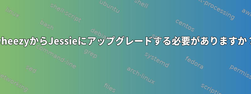 wheezyからJessieにアップグレードする必要がありますか？