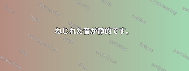 ねじれた音が静的です。