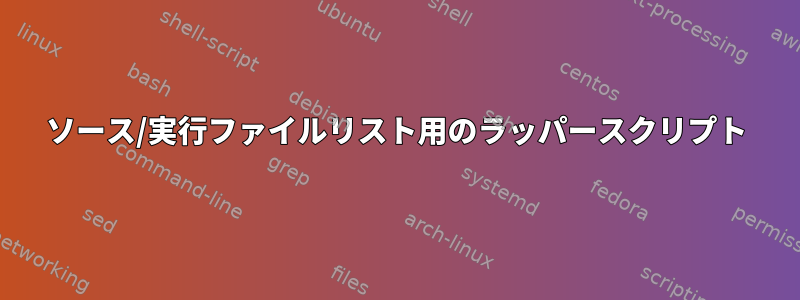 ソース/実行ファイルリスト用のラッパースクリプト