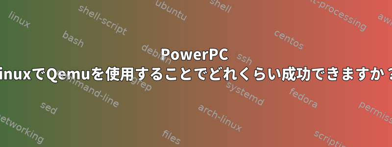 PowerPC LinuxでQemuを使用することでどれくらい成功できますか？