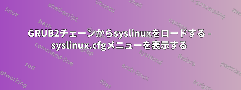 GRUB2チェーンからsyslinuxをロードする - syslinux.cfgメニューを表示する