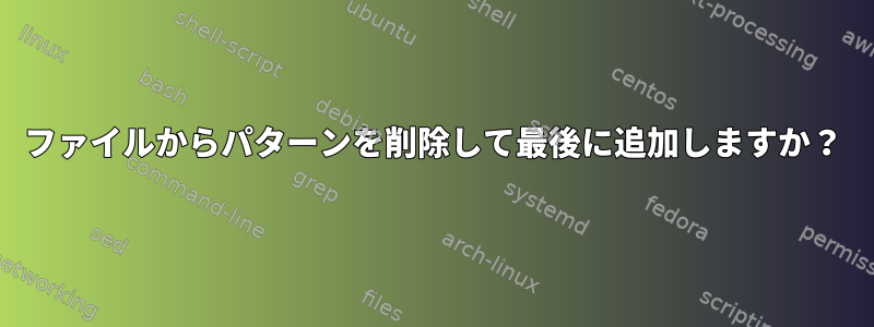 ファイルからパターンを削除して最後に追加しますか？