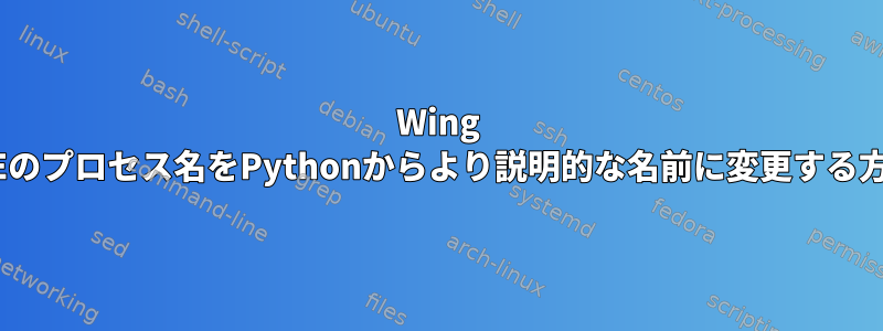 Wing IDEのプロセス名をPythonからより説明的な名前に変更する方法