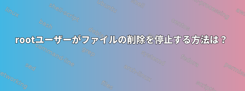 rootユーザーがファイルの削除を停止する方法は？