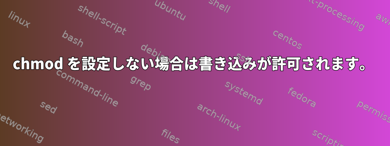 chmod を設定しない場合は書き込みが許可されます。