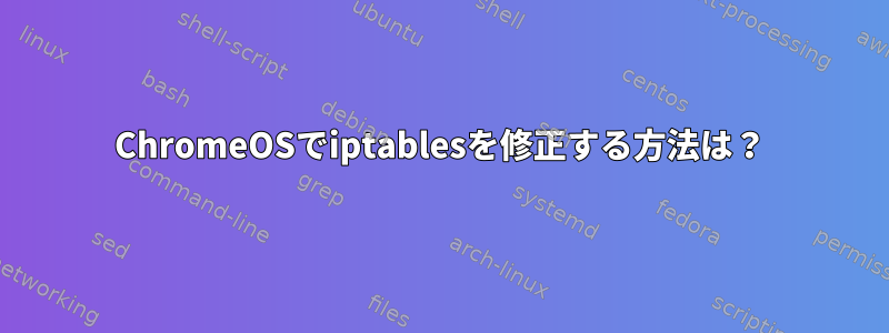 ChromeOSでiptablesを修正する方法は？