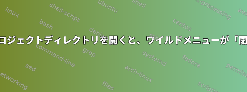 単一のプロジェクトディレクトリを開くと、ワイルドメニューが「閉じます」