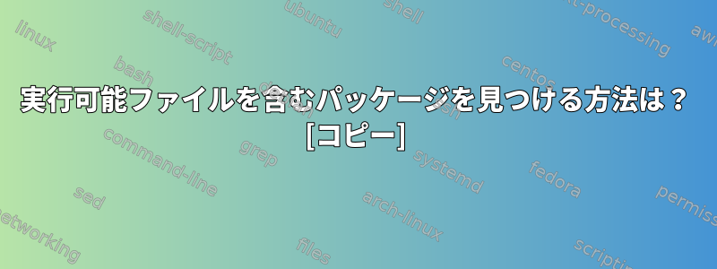 実行可能ファイルを含むパッケージを見つける方法は？ [コピー]