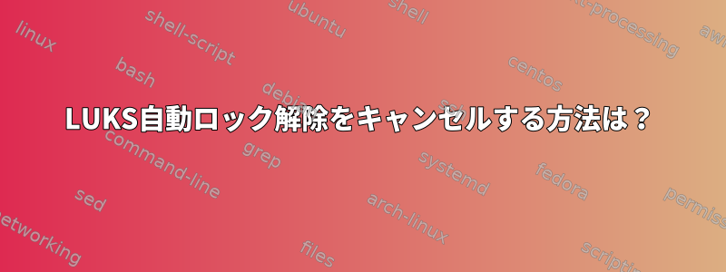 LUKS自動ロック解除をキャンセルする方法は？