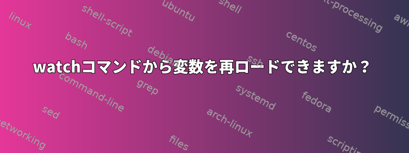 watchコマンドから変数を再ロードできますか？