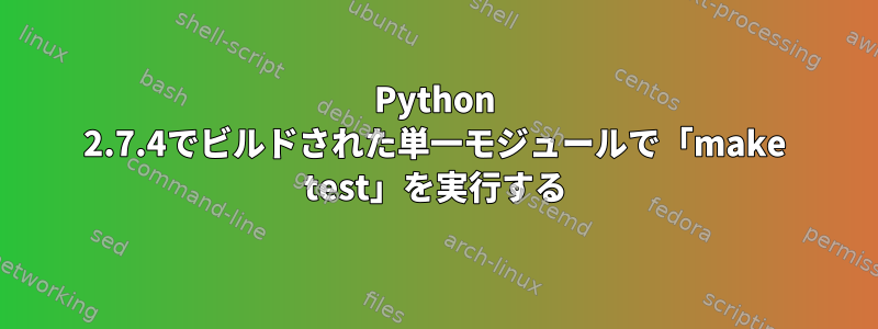 Python 2.7.4でビルドされた単一モジュールで「make test」を実行する