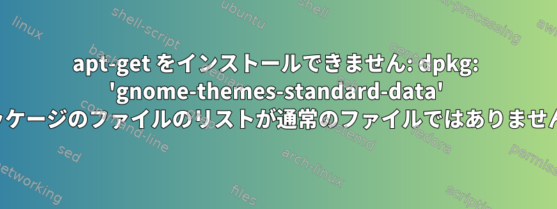 apt-get をインストールできません: dpkg: 'gnome-themes-standard-data' パッケージのファイルのリストが通常のファイルではありません。