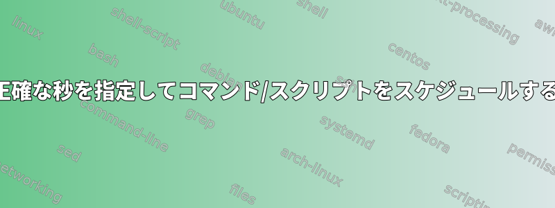 正確な秒を指定してコマンド/スクリプトをスケジュールする