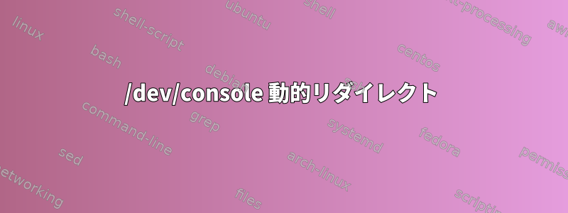 /dev/console 動的リダイレクト