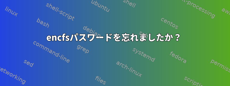 encfsパスワードを忘れましたか？