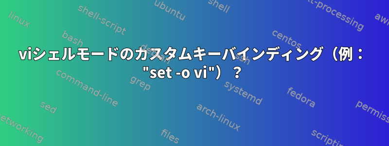 viシェルモードのカスタムキーバインディング（例： "set -o vi"）？