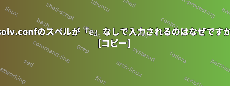 resolv.confのスペルが「e」なしで入力されるのはなぜですか？ [コピー]