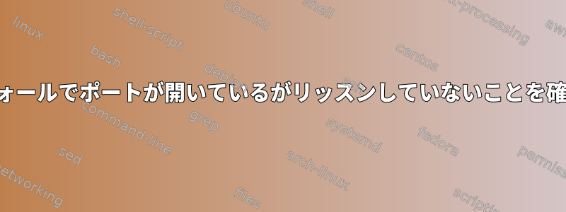 ファイアウォールでポートが開いているがリッスンしていないことを確認する方法