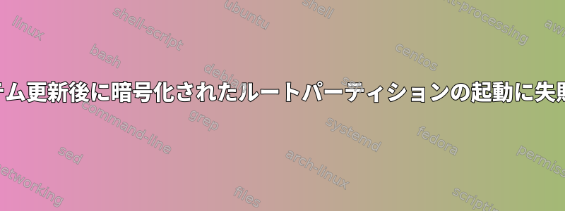 システム更新後に暗号化されたルートパーティションの起動に失敗する