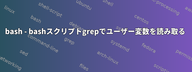 bash - bashスクリプトgrepでユーザー変数を読み取る