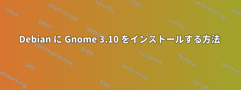 Debian に Gnome 3.10 をインストールする方法