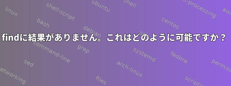 findに結果がありません。これはどのように可能ですか？