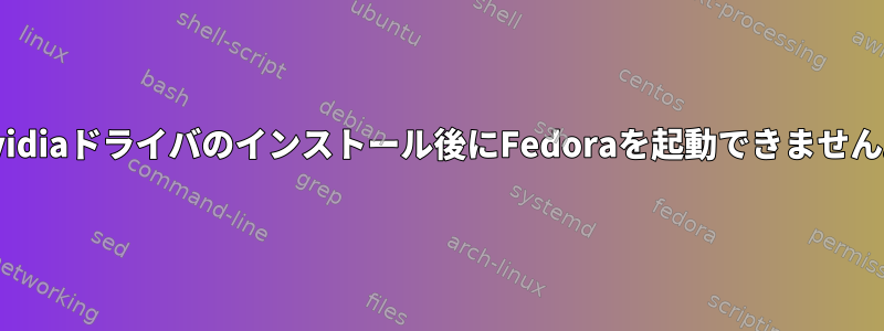 Nvidiaドライバのインストール後にFedoraを起動できません。