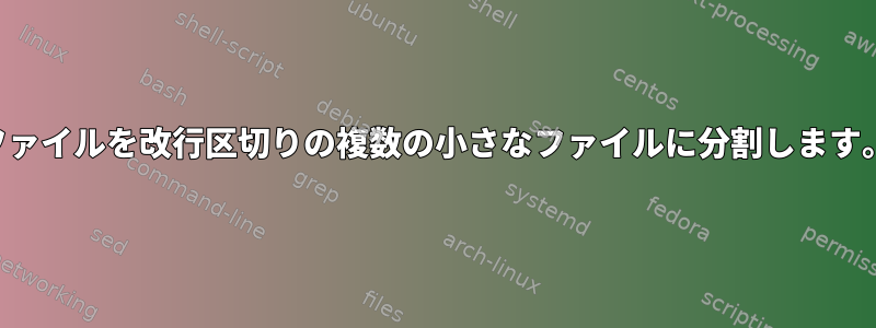 ファイルを改行区切りの複数の小さなファイルに分割します。