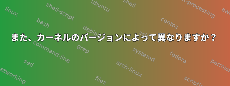 また、カーネルのバージョンによって異なりますか？