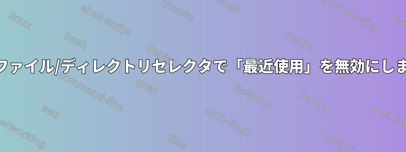 GTKファイル/ディレクトリセレクタで「最近使用」を無効にします。