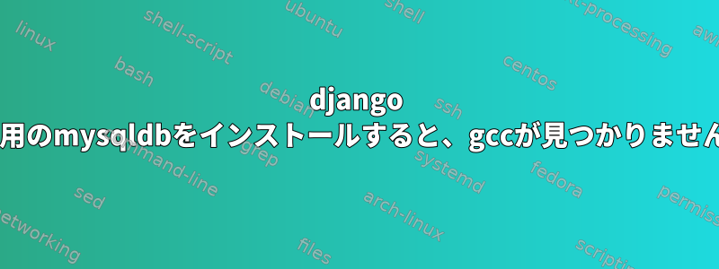 django 1.4用のmysqldbをインストールすると、gccが見つかりません。